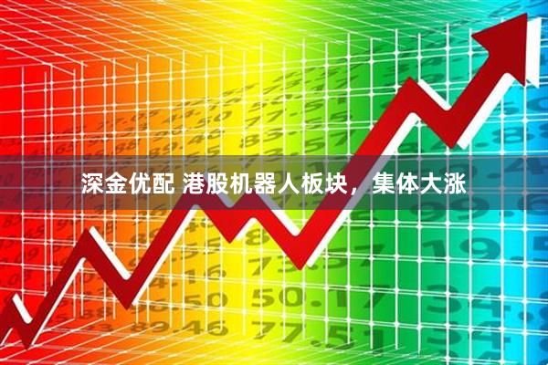 深金优配 港股机器人板块，集体大涨