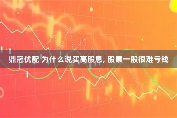 鼎冠优配 为什么说买高股息, 股票一般很难亏钱