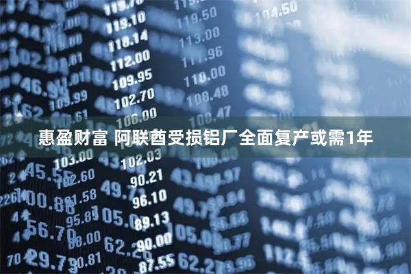 惠盈财富 阿联酋受损铝厂全面复产或需1年