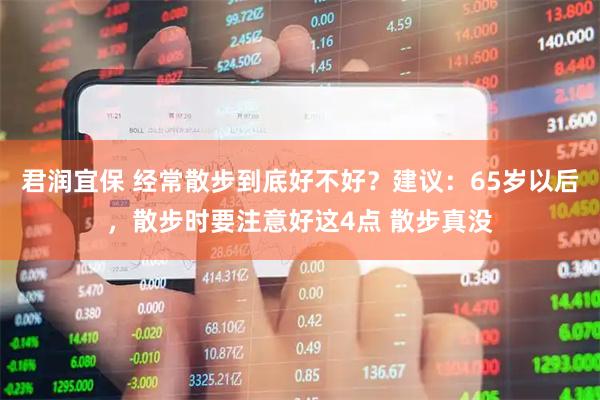 君润宜保 经常散步到底好不好？建议：65岁以后，散步时要注意好这4点 散步真没