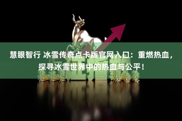 慧眼智行 冰雪传奇点卡版官网入口：重燃热血，探寻冰雪世界中的热血与公平！